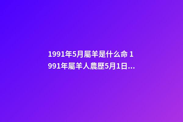1991年5月屬羊是什么命 1991年屬羊人農歷5月1日的命運